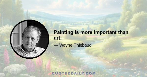 Painting is more important than art.