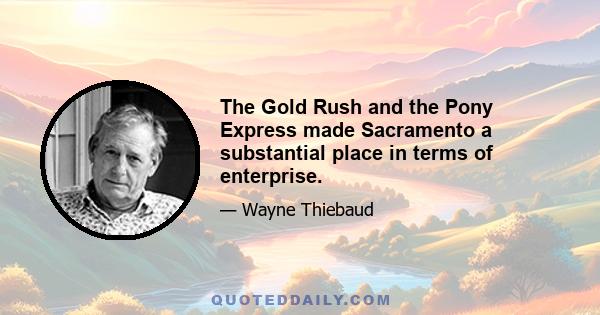 The Gold Rush and the Pony Express made Sacramento a substantial place in terms of enterprise.