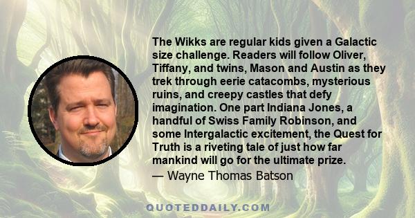 The Wikks are regular kids given a Galactic size challenge. Readers will follow Oliver, Tiffany, and twins, Mason and Austin as they trek through eerie catacombs, mysterious ruins, and creepy castles that defy