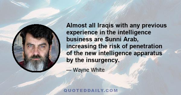 Almost all Iraqis with any previous experience in the intelligence business are Sunni Arab, increasing the risk of penetration of the new intelligence apparatus by the insurgency.