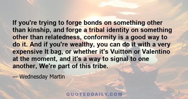 If you're trying to forge bonds on something other than kinship, and forge a tribal identity on something other than relatedness, conformity is a good way to do it. And if you're wealthy, you can do it with a very