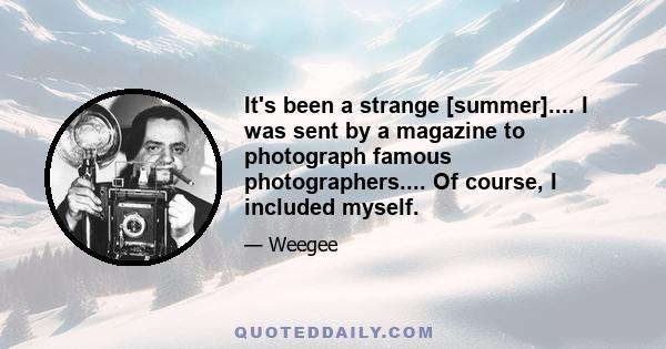 It's been a strange [summer].... I was sent by a magazine to photograph famous photographers.... Of course, I included myself.