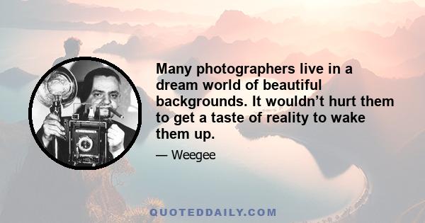 Many photographers live in a dream world of beautiful backgrounds. It wouldn’t hurt them to get a taste of reality to wake them up.