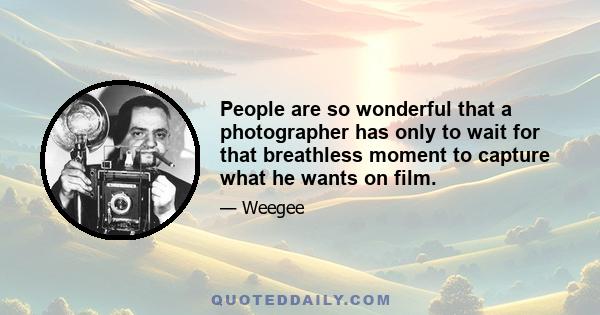 People are so wonderful that a photographer has only to wait for that breathless moment to capture what he wants on film.