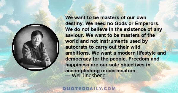 We want to be masters of our own destiny. We need no Gods or Emperors. We do not believe in the existence of any saviour. We want to be masters of the world and not instruments used by autocrats to carry out their wild