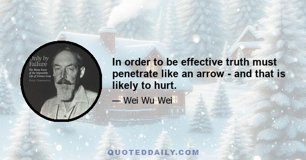 In order to be effective truth must penetrate like an arrow - and that is likely to hurt.