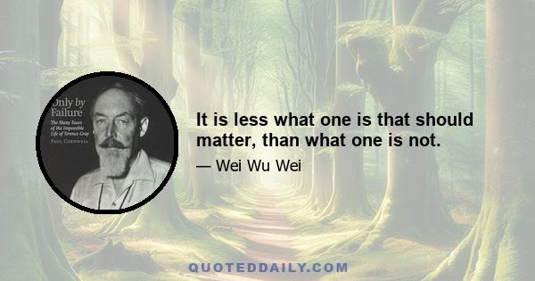 It is less what one is that should matter, than what one is not.