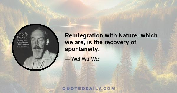 Reintegration with Nature, which we are, is the recovery of spontaneity.