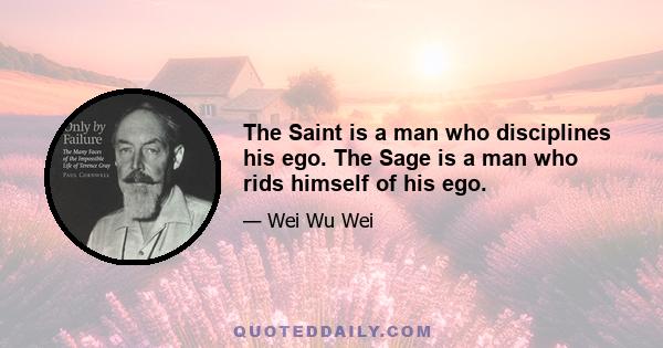 The Saint is a man who disciplines his ego. The Sage is a man who rids himself of his ego.