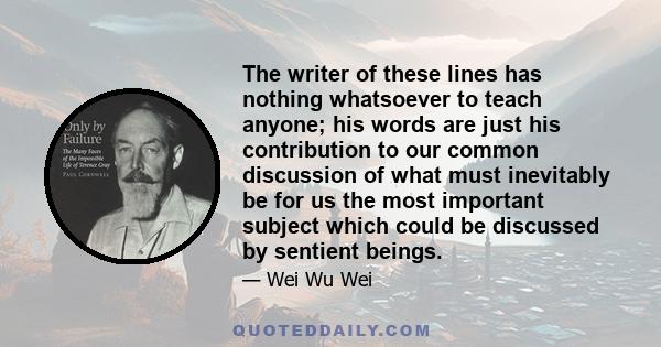 The writer of these lines has nothing whatsoever to teach anyone; his words are just his contribution to our common discussion of what must inevitably be for us the most important subject which could be discussed by