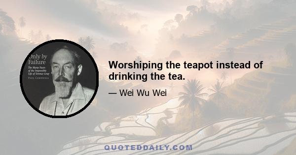 Worshiping the teapot instead of drinking the tea.