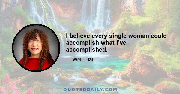 I believe every single woman could accomplish what I've accomplished.