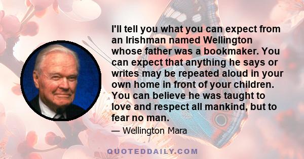 I'll tell you what you can expect from an Irishman named Wellington whose father was a bookmaker. You can expect that anything he says or writes may be repeated aloud in your own home in front of your children. You can