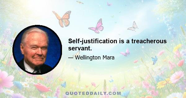 Self-justification is a treacherous servant.