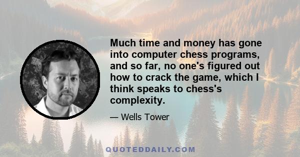 Much time and money has gone into computer chess programs, and so far, no one's figured out how to crack the game, which I think speaks to chess's complexity.