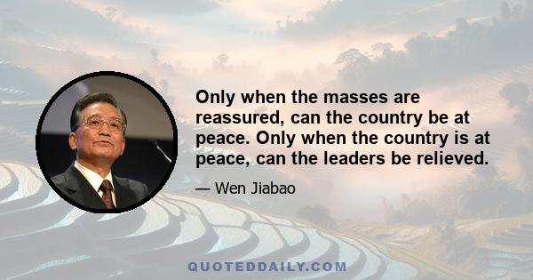 Only when the masses are reassured, can the country be at peace. Only when the country is at peace, can the leaders be relieved.