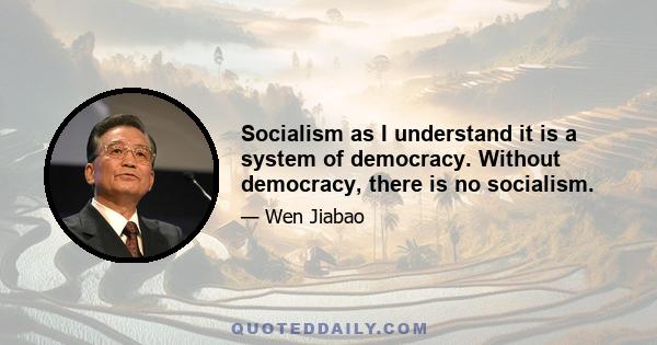 Socialism as I understand it is a system of democracy. Without democracy, there is no socialism.