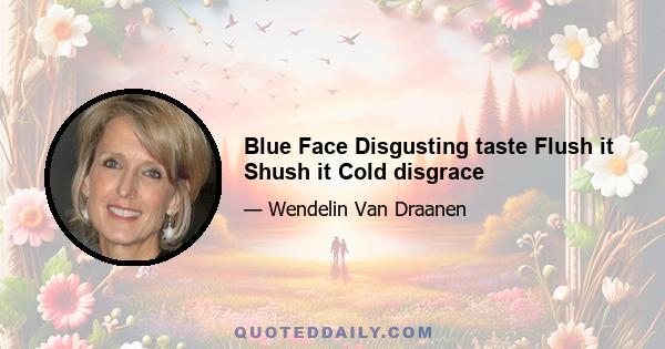 Blue Face Disgusting taste Flush it Shush it Cold disgrace