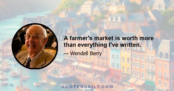 A farmer's market is worth more than everything I've written.