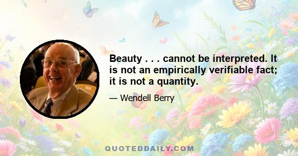 Beauty . . . cannot be interpreted. It is not an empirically verifiable fact; it is not a quantity.