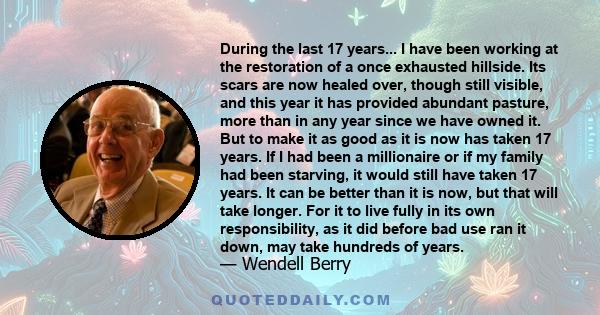 During the last 17 years... I have been working at the restoration of a once exhausted hillside. Its scars are now healed over, though still visible, and this year it has provided abundant pasture, more than in any year 