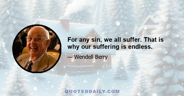 For any sin, we all suffer. That is why our suffering is endless.