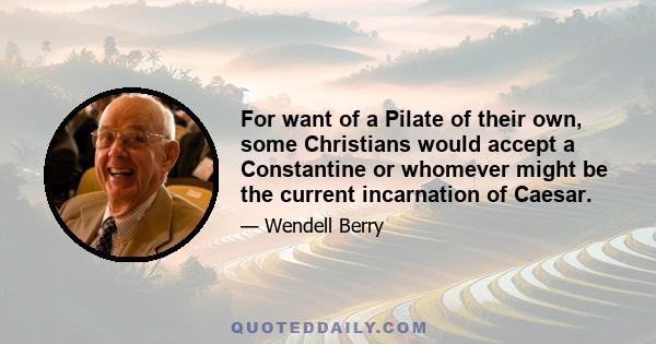 For want of a Pilate of their own, some Christians would accept a Constantine or whomever might be the current incarnation of Caesar.