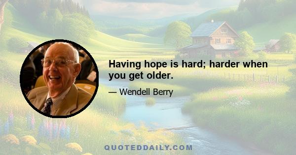 Having hope is hard; harder when you get older.