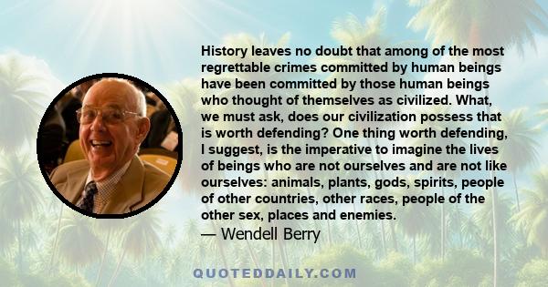 History leaves no doubt that among of the most regrettable crimes committed by human beings have been committed by those human beings who thought of themselves as civilized. What, we must ask, does our civilization