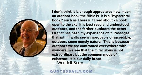 I don't think it is enough appreciated how much an outdoor book the Bible is. It is a hypaethral book, such as Thoreau talked about - a book open to the sky. It is best read and understood outdoors, and the farther