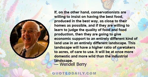 If, on the other hand, conservationists are willing to insist on having the best food, produced in the best way, as close to their homes as possible, and if they are willing to learn to judge the quality of food and