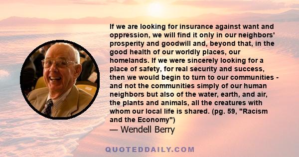 If we are looking for insurance against want and oppression, we will find it only in our neighbors' prosperity and goodwill and, beyond that, in the good health of our worldly places, our homelands. If we were sincerely 