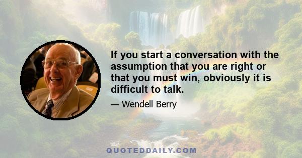 If you start a conversation with the assumption that you are right or that you must win, obviously it is difficult to talk.