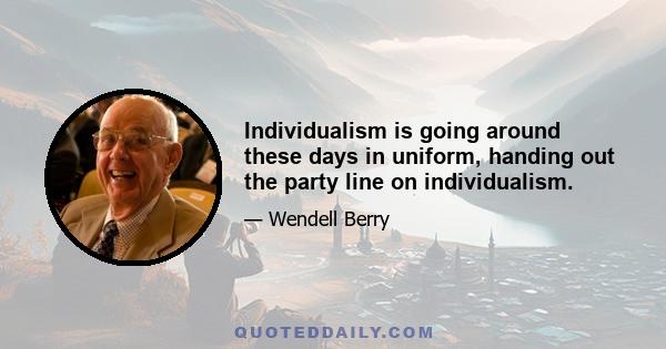 Individualism is going around these days in uniform, handing out the party line on individualism.