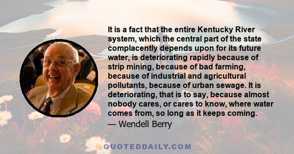 It is a fact that the entire Kentucky River system, which the central part of the state complacently depends upon for its future water, is deteriorating rapidly because of strip mining, because of bad farming, because