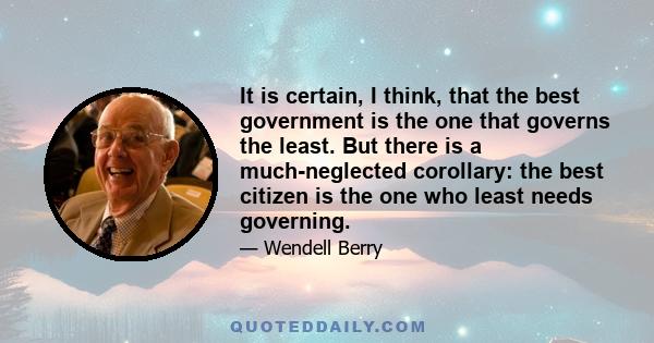 It is certain, I think, that the best government is the one that governs the least. But there is a much-neglected corollary: the best citizen is the one who least needs governing.