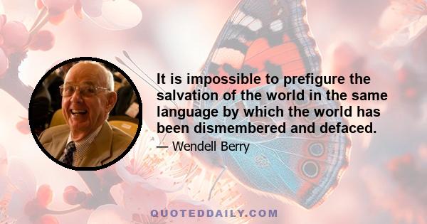 It is impossible to prefigure the salvation of the world in the same language by which the world has been dismembered and defaced.