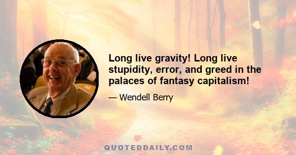 Long live gravity! Long live stupidity, error, and greed in the palaces of fantasy capitalism!