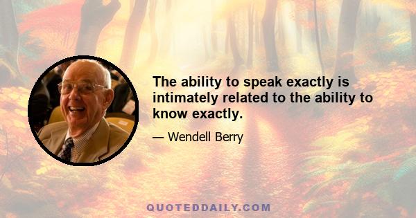 The ability to speak exactly is intimately related to the ability to know exactly.