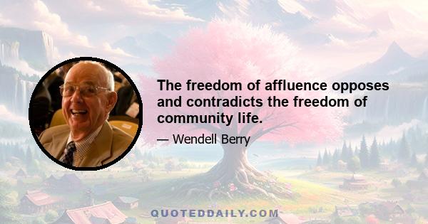 The freedom of affluence opposes and contradicts the freedom of community life.