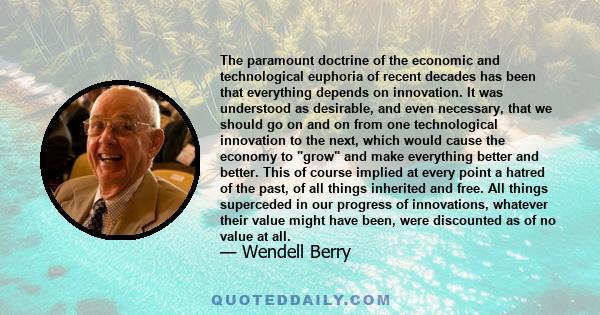 The paramount doctrine of the economic and technological euphoria of recent decades has been that everything depends on innovation. It was understood as desirable, and even necessary, that we should go on and on from