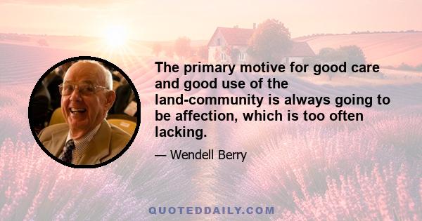 The primary motive for good care and good use of the land-community is always going to be affection, which is too often lacking.