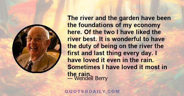 The river and the garden have been the foundations of my economy here. Of the two I have liked the river best. It is wonderful to have the duty of being on the river the first and last thing every day. I have loved it