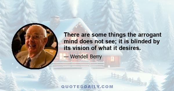 There are some things the arrogant mind does not see; it is blinded by its vision of what it desires.