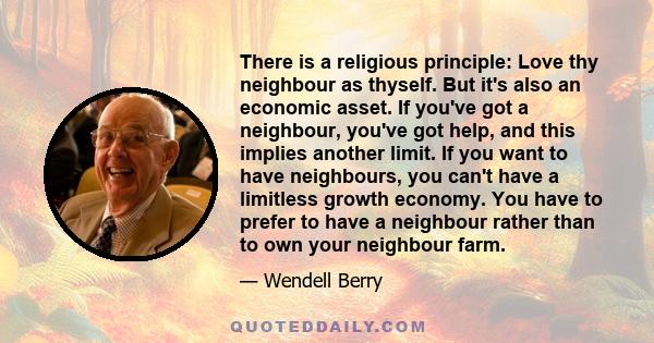 There is a religious principle: Love thy neighbour as thyself. But it's also an economic asset. If you've got a neighbour, you've got help, and this implies another limit. If you want to have neighbours, you can't have