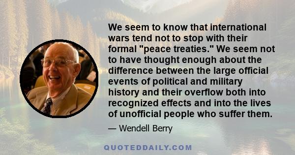 We seem to know that international wars tend not to stop with their formal peace treaties. We seem not to have thought enough about the difference between the large official events of political and military history and