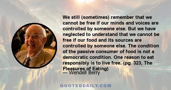 We still (sometimes) remember that we cannot be free if our minds and voices are controlled by someone else. But we have neglected to understand that we cannot be free if our food and its sources are controlled by