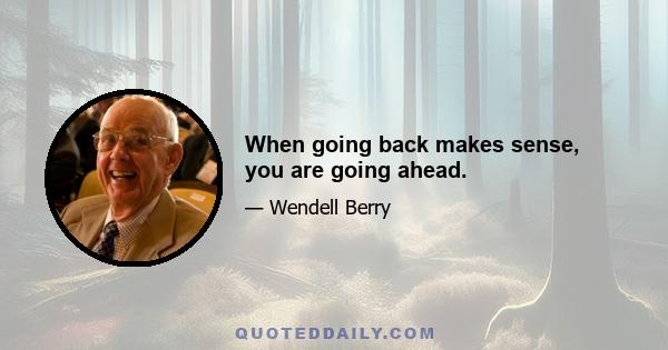 When going back makes sense, you are going ahead.