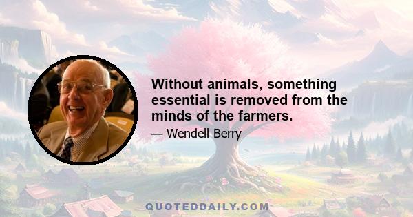 Without animals, something essential is removed from the minds of the farmers.