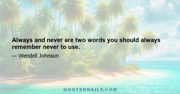 Always and never are two words you should always remember never to use.